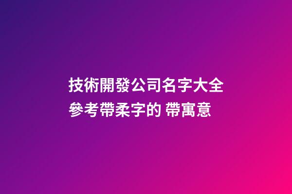 技術開發公司名字大全參考帶柔字的 帶寓意-第1張-公司起名-玄機派